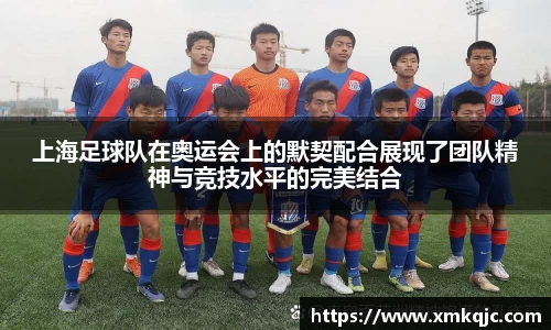上海足球队在奥运会上的默契配合展现了团队精神与竞技水平的完美结合