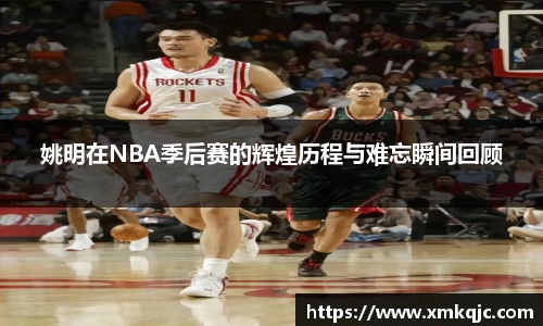 姚明在NBA季后赛的辉煌历程与难忘瞬间回顾
