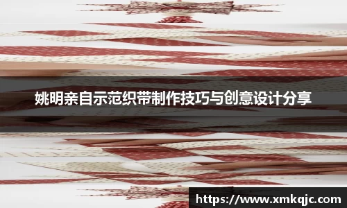 姚明亲自示范织带制作技巧与创意设计分享