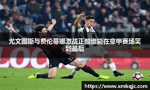尤文图斯与费伦蒂娜激战正酣谁能在意甲赛场笑到最后