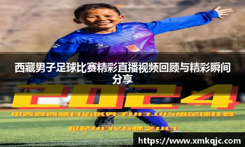 西藏男子足球比赛精彩直播视频回顾与精彩瞬间分享