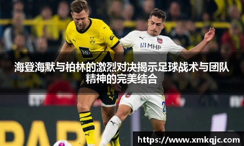 海登海默与柏林的激烈对决揭示足球战术与团队精神的完美结合